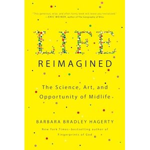 Hagerty, Barbara Bradley Life Reimagined: The Science, Art, and Opportunity of Midlife Hagerty, Barbara Bradley Life Reimagined: The Science, Art, and Opportunity of Midlife