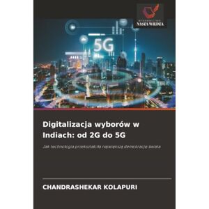 KOLAPURI, CHANDRASHEKAR Digitalizacja wyborów w Indiach: od 2G do 5G: Jak technologia przekształciła największą demokrację świata KOLAPURI, CHANDRASHEKAR Digitalizacja wyborów w Indiach: od 2G do 5G: Jak technologia przekształciła największą demokrację świata