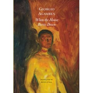 Agamben, Giorgio When the House Burns Down: From the Dialect of Thought (The Italian List) Agamben, Giorgio When the House Burns Down: From the Dialect of Thought (The Italian List)