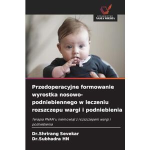Sevekar, Dr Shrirang Przedoperacyjne formowanie wyrostka nosowo-podniebiennego w leczeniu rozszczepu wargi i podniebienia: Terapia PNAM u niemowl¿t z rozszczepem wargi i podniebienia Sevekar, Dr Shrirang Przedoperacyjne formowanie wyrostka nosowo-podniebiennego w leczeniu rozszczepu wargi i podniebienia: Terapia PNAM u niemowl¿t z rozszczepem wargi i podniebienia