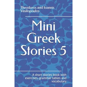 Vasilopoulos, Theodoros and Ioannis Mini Greek Stories 5: A short stories book with exercises, grammar tables and vocabulary Vasilopoulos, Theodoros and Ioannis Mini Greek Stories 5: A short stories book with exercises, grammar tables and vocabulary