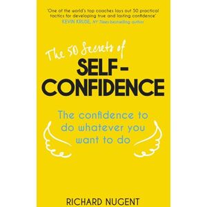 Nugent, Richard The 50 Secrets of Self-Confidence: The Confidence To Do Whatever You Want To Do Nugent, Richard The 50 Secrets of Self-Confidence: The Confidence To Do Whatever You Want To Do