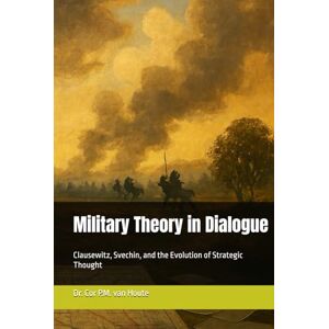 van Houte, Dr. Cor P.M. Military Theory in Dialogue: Clausewitz, Svechin, and the Evolution of Strategic Thought (Military Science) van Houte, Dr. Cor P.M. Military Theory in Dialogue: Clausewitz, Svechin, and the Evolution of Strategic Thought (Military Science)