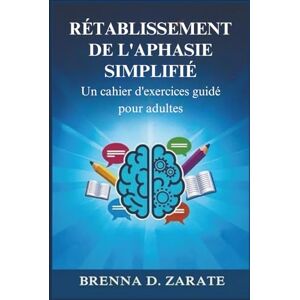 Zarate, Brenna D. RÉTABLISSEMENT DE L'APHASIE SIMPLIFIÉ: Un cahier d'exercices guidé pour adultes Zarate, Brenna D. RÉTABLISSEMENT DE L'APHASIE SIMPLIFIÉ: Un cahier d'exercices guidé pour adultes