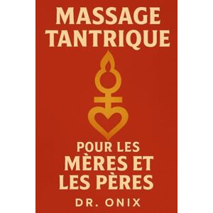 ONIX, DR MASSAGE TANTRIQUE POUR LES MÈRES ET LES PÈRES: Comment revitaliser votre relation et renouer avec votre partenaire grâce à un massage intime de 15 minutes que vous pouvez faire chez vous, SANS interro ONIX, DR MASSAGE TANTRIQUE POUR LES MÈRES ET LES PÈRES: Comment revitaliser votre relation et renouer avec votre partenaire grâce à un massage intime de 15 minutes que vous pouvez faire chez vous, SANS interro