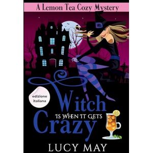 May, Lucy Witch Is When It Gets Crazy Edizione italiana (Lemon Tea Cozy Mysteries Edizione italiana) May, Lucy Witch Is When It Gets Crazy Edizione italiana (Lemon Tea Cozy Mysteries Edizione italiana)