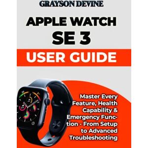 DEVINE, GRAYSON Apple Watch SE 3 User Guide: Master Every Feature, Health Capability & Emergency Function From Setup to Advanced Troubleshooting: 8 (Smartwatch ... to Wearable Excellence & Connected Living) DEVINE, GRAYSON Apple Watch SE 3 User Guide: Master Every Feature, Health Capability & Emergency Function From Setup to Advanced Troubleshooting: 8 (Smartwatch ... to Wearable Excellence & Connected Living)