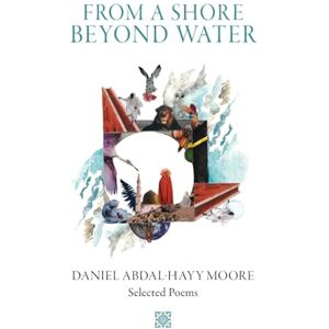 Moore, Daniel Abdal-Hayy From a Shore Beyond Water: Selected Poems of Daniel Abdal-Hayy Moore Moore, Daniel Abdal-Hayy From a Shore Beyond Water: Selected Poems of Daniel Abdal-Hayy Moore