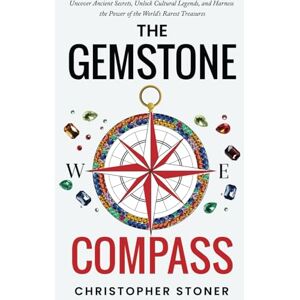 Stoner, Christopher The Gemstone Compass: Uncover Ancient Secrets, Unlock Cultural Legends, and Harness the Power of the World's Rarest Treasures Stoner, Christopher The Gemstone Compass: Uncover Ancient Secrets, Unlock Cultural Legends, and Harness the Power of the World's Rarest Treasures