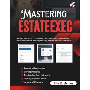 R. Mercer, Ellis Mastering EstateExec: The Complete Practical Guide with Visual Walkthroughs to Manage Estates, Track Assets, and Simplify Every Probate Task with Confidence R. Mercer, Ellis Mastering EstateExec: The Complete Practical Guide with Visual Walkthroughs to Manage Estates, Track Assets, and Simplify Every Probate Task with Confidence