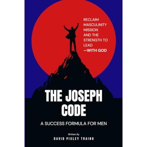 Traino, David Pixley The Joseph Code: A Success Formula For Men Traino, David Pixley The Joseph Code: A Success Formula For Men