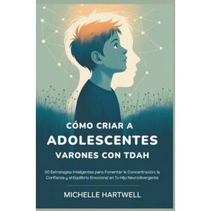 HARTWELL, MICHELLE CÓMO CRIAR A ADOLESCENTES VARONES CON TDAH: 50 Estrategias Inteligentes para Fomentar la Concentración, la Confianza y el Equilibrio Emocional en Tu Hijo Neurodivergente HARTWELL, MICHELLE CÓMO CRIAR A ADOLESCENTES VARONES CON TDAH: 50 Estrategias Inteligentes para Fomentar la Concentración, la Confianza y el Equilibrio Emocional en Tu Hijo Neurodivergente