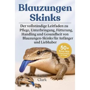 CLARK, JACKIE BLAUZUNGEN-SKINKS: Der vollständige Leitfaden zu Pflege, Unterbringung, Fütterung, Handling und Gesundheit von Blauzungen-Skinken für Anfänger und Liebhaber CLARK, JACKIE BLAUZUNGEN-SKINKS: Der vollständige Leitfaden zu Pflege, Unterbringung, Fütterung, Handling und Gesundheit von Blauzungen-Skinken für Anfänger und Liebhaber