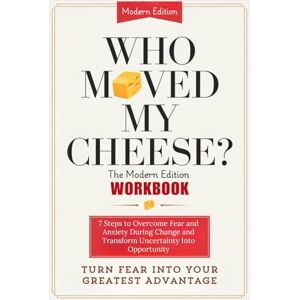Blake, Morgan WHO MOVED MY CHEESE? The Modern Edition Workbook: 7 Steps to Overcome Fear and Anxiety During Change and Transform Uncertainty Into Opportunity Blake, Morgan WHO MOVED MY CHEESE? The Modern Edition Workbook: 7 Steps to Overcome Fear and Anxiety During Change and Transform Uncertainty Into Opportunity