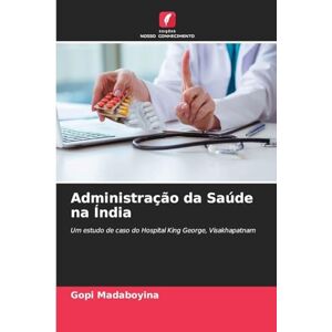 Madaboyina, Gopi Administração da Saúde na Índia: Um estudo de caso do Hospital King George, Visakhapatnam Madaboyina, Gopi Administração da Saúde na Índia: Um estudo de caso do Hospital King George, Visakhapatnam
