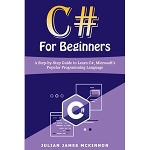 McKinnon, Julian James C# For Beginners: A Step-by-Step Guide to Learn C#, Microsoft’s Popular Programming Language McKinnon, Julian James C# For Beginners: A Step-by-Step Guide to Learn C#, Microsoft’s Popular Programming Language
