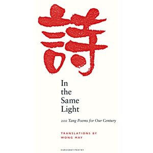 Wong May In the Same Light: 200 Tang Poems for Our Century Wong May In the Same Light: 200 Tang Poems for Our Century