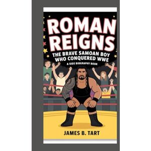B. Tart, James ROMAN REIGNS: The Brave Samoan Boy Who Conquered WWE — A Kids Biography Book B. Tart, James ROMAN REIGNS: The Brave Samoan Boy Who Conquered WWE — A Kids Biography Book