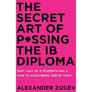 Zouev, Alexander The Secret Art of Passing the IB Diploma: Why 1 Out of 4 Students Fail + How to Avoid Being One of Them Zouev, Alexander The Secret Art of Passing the IB Diploma: Why 1 Out of 4 Students Fail + How to Avoid Being One of Them