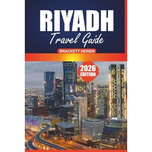 Heinen, Brackett Riyadh Travel Guide 2026: Your Ultimate Handbook for Exploring the Heart of Saudi Arabia with Must-See Attractions, Cultural Insights, Dining, and Local Experiences for Every Traveler Heinen, Brackett Riyadh Travel Guide 2026: Your Ultimate Handbook for Exploring the Heart of Saudi Arabia with Must-See Attractions, Cultural Insights, Dining, and Local Experiences for Every Traveler