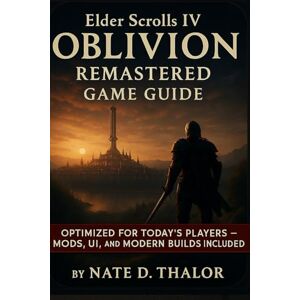 Thalor, Nate D. Elder Scrolls IV Oblivion Remastered Game Guide: The Ultimate Companion for Modern Players-Mods, Walkthroughs, Quests, Builds & Hidden Secrets Thalor, Nate D. Elder Scrolls IV Oblivion Remastered Game Guide: The Ultimate Companion for Modern Players-Mods, Walkthroughs, Quests, Builds & Hidden Secrets