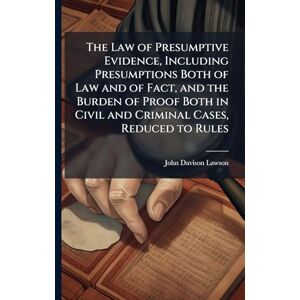 Lawson, John Davison 1852-1921 The Law of Presumptive Evidence, Including Presumptions Both of Law and of Fact, and the Burden of Proof Both in Civil and Criminal Cases, Reduced to Rules Lawson, John Davison 1852-1921 The Law of Presumptive Evidence, Including Presumptions Both of Law and of Fact, and the Burden of Proof Both in Civil and Criminal Cases, Reduced to Rules