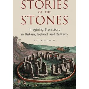 Robichaud, Paul Stories of the Stones: Imagining Prehistory in Britain, Ireland and Brittany Robichaud, Paul Stories of the Stones: Imagining Prehistory in Britain, Ireland and Brittany