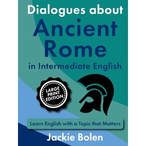 Bolen, Jackie Dialogues about Ancient Rome in Intermediate English: Learn English with a Topic that Matters (Large Print Edition) (Intermediate English, Big Print Books) Bolen, Jackie Dialogues about Ancient Rome in Intermediate English: Learn English with a Topic that Matters (Large Print Edition) (Intermediate English, Big Print Books)