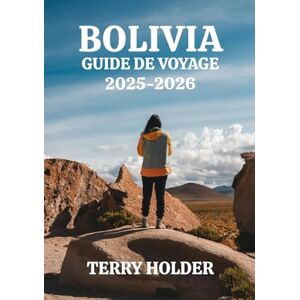 HOLDER, TERRY BOLIVIA GUIDE DE VOYAGE 2025-2026: Pour les aventuriers, les voyageurs en solo, les familles et les amoureux de la culture: où séjourner, manger et la route vers les lieux incontournables de Bolivie HOLDER, TERRY BOLIVIA GUIDE DE VOYAGE 2025-2026: Pour les aventuriers, les voyageurs en solo, les familles et les amoureux de la culture: où séjourner, manger et la route vers les lieux incontournables de Bolivie