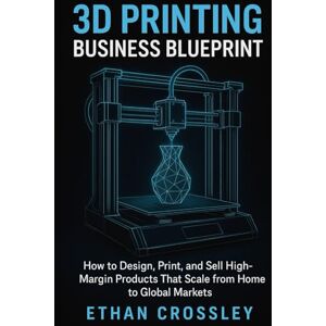 Crossley, Ethan 3D Printing Business Blueprint: Turn Ideas into Profit with Your Own Print-on-Demand Empire: How to Design, Print, and Sell High-Margin Products That Scale from Home to Global Marketsthis Crossley, Ethan 3D Printing Business Blueprint: Turn Ideas into Profit with Your Own Print-on-Demand Empire: How to Design, Print, and Sell High-Margin Products That Scale from Home to Global Marketsthis