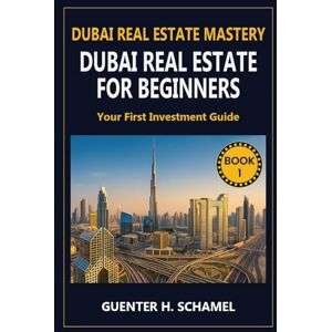 Schamel, Guenter H Dubai Real Estate for Beginners: Your First Investment Guide Schamel, Guenter H Dubai Real Estate for Beginners: Your First Investment Guide