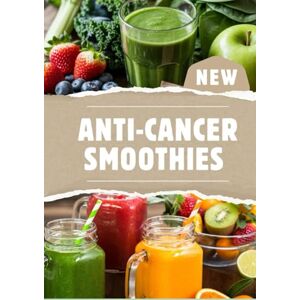 Harris, James ANTI-CANCER SMOOTHIES: 113 Plant-Based Recipes to Reduce Inflammation, Strengthen Immunity, and Reclaim Your Health Naturally Harris, James ANTI-CANCER SMOOTHIES: 113 Plant-Based Recipes to Reduce Inflammation, Strengthen Immunity, and Reclaim Your Health Naturally