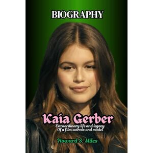 Miles, Howard S. Kaia Gerber Biography: Extraordinary life and legacy Of a film actress and model (The Collection Of The Biographies Of Amazing Personalities) Miles, Howard S. Kaia Gerber Biography: Extraordinary life and legacy Of a film actress and model (The Collection Of The Biographies Of Amazing Personalities)