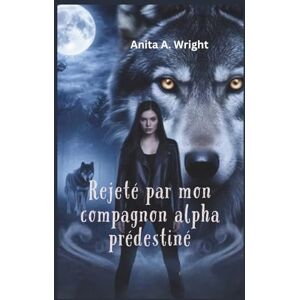 Wright, Anita A. Rejeté par mon compagnon alpha prédestiné Wright, Anita A. Rejeté par mon compagnon alpha prédestiné