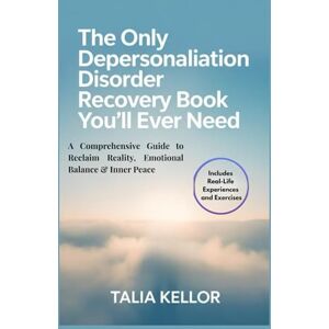 Kellor, Talia THE ONLY DEPERSONALIZATION DISORDER RECOVERY BOOK YOU’LL EVER NEED: A Comprehensive Guide to Reclaim Reality, Emotional Balance & Inner Peace Kellor, Talia THE ONLY DEPERSONALIZATION DISORDER RECOVERY BOOK YOU’LL EVER NEED: A Comprehensive Guide to Reclaim Reality, Emotional Balance & Inner Peace