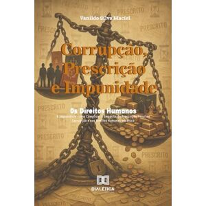 Silva Corrupção, Prescrição e Impunidade: Os Direitos Humanos em Risco: A Impunidade como Cúmplice: O Impacto da Prescrição Penal na Corrupção e nos Direitos Humanos Silva Corrupção, Prescrição e Impunidade: Os Direitos Humanos em Risco: A Impunidade como Cúmplice: O Impacto da Prescrição Penal na Corrupção e nos Direitos Humanos