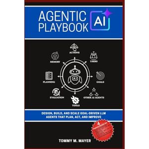 Mayer, Tommy M. Agentic AI Playbook: Design, Build, and Scale Goal-Driven LLM Agents that Plan, Act, and Improve Mayer, Tommy M. Agentic AI Playbook: Design, Build, and Scale Goal-Driven LLM Agents that Plan, Act, and Improve