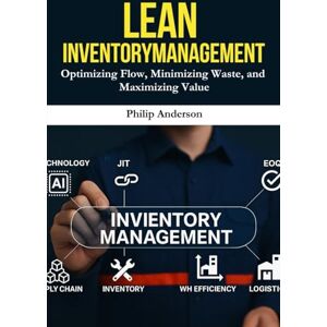 Anderson, Philip Lean Inventory Management: A Practical Guide to Streamlining Inventory, Reducing Costs, and Boosting Supply Chain Efficiency with Lean Principles Anderson, Philip Lean Inventory Management: A Practical Guide to Streamlining Inventory, Reducing Costs, and Boosting Supply Chain Efficiency with Lean Principles