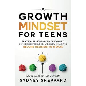 Sheppard, Sydney A Growth Mindset For Teens: Practical Lessons & Activities To Build Confidence, Problem Solve, Grow Skills, And Become Resilient in 31 Days (You Are Your Mindset) Sheppard, Sydney A Growth Mindset For Teens: Practical Lessons & Activities To Build Confidence, Problem Solve, Grow Skills, And Become Resilient in 31 Days (You Are Your Mindset)