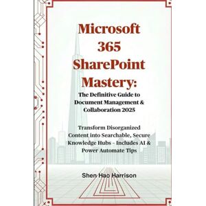 Harrison, Shen Hao Microsoft 365 SharePoint Mastery: The Definitive Guide to Document Management & Collaboration 2025: Transform Disorganized Content into Searchable, ... Hubs – Includes AI & Power Automate Tips Harrison, Shen Hao Microsoft 365 SharePoint Mastery: The Definitive Guide to Document Management & Collaboration 2025: Transform Disorganized Content into Searchable, ... Hubs – Includes AI & Power Automate Tips