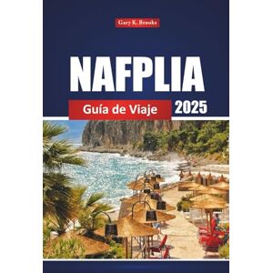 Brooks, Gary K. Nafplia Guía De Viaje 2025: Descubra las principales atracciones, playas, cosas que hacer y consejos locales para unas vacaciones en Grecia Brooks, Gary K. Nafplia Guía De Viaje 2025: Descubra las principales atracciones, playas, cosas que hacer y consejos locales para unas vacaciones en Grecia