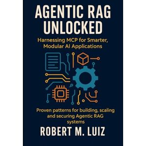 Luiz, Robert M. Agentic RAG Unlocked: Harnessing MCP for Smarter, Modular AI Applications Luiz, Robert M. Agentic RAG Unlocked: Harnessing MCP for Smarter, Modular AI Applications