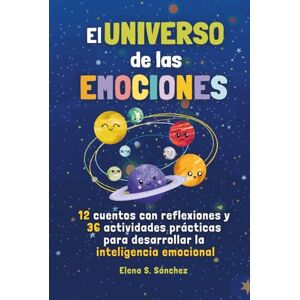 S. Sánchez, Sra. Elena EL UNIVERSO DE LAS EMOCIONES: Cuentos e historias infantiles con actividades para que niños y niñas descubran, entiendan y gestionen lo que sienten con inteligencia emocional S. Sánchez, Sra. Elena EL UNIVERSO DE LAS EMOCIONES: Cuentos e historias infantiles con actividades para que niños y niñas descubran, entiendan y gestionen lo que sienten con inteligencia emocional
