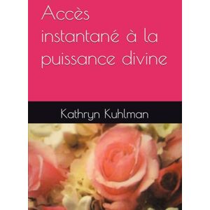 Kuhlman, Kathryn Accès instantané à la puissance divine Kuhlman, Kathryn Accès instantané à la puissance divine