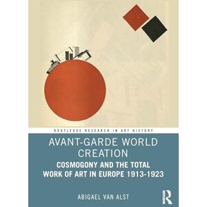 van Alst, Abigael Avant-Garde World Creation: Cosmogony and the Total Work of Art in Europe 1913-1923 (Routledge Research in Art History) van Alst, Abigael Avant-Garde World Creation: Cosmogony and the Total Work of Art in Europe 1913-1923 (Routledge Research in Art History)