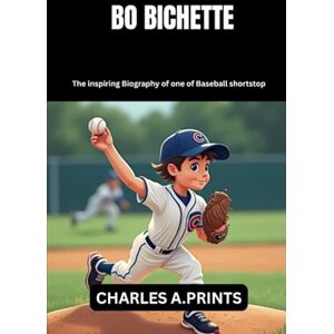 PRINTS, CHARLES A. BO BICHETTE: The inspiring Biography of one of Baseball shortstop (Baseball superstar biography books) PRINTS, CHARLES A. BO BICHETTE: The inspiring Biography of one of Baseball shortstop (Baseball superstar biography books)
