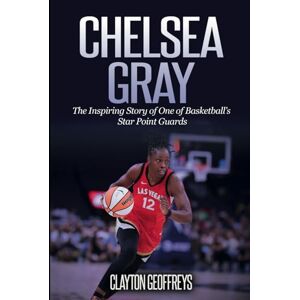 Geoffreys, Clayton Chelsea Gray: The Inspiring Story of One of Basketball’s Star Point Guards (Women's Basketball Biography Books) Geoffreys, Clayton Chelsea Gray: The Inspiring Story of One of Basketball’s Star Point Guards (Women's Basketball Biography Books)