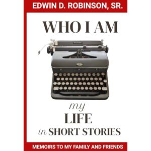 Robinson Who I Am: MY LIFE IN SHORT STORIES: MEMOIRS TO MY FAMILY AND FRIENDS Robinson Who I Am: MY LIFE IN SHORT STORIES: MEMOIRS TO MY FAMILY AND FRIENDS