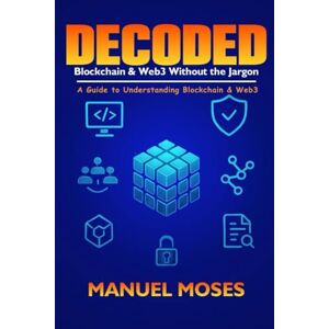 Moses, Manuel DECODED, BLOCKCHAIN & WEB3 WITHOUT THE JARGON: A Guide to Understanding Blockchain & Web3 Moses, Manuel DECODED, BLOCKCHAIN & WEB3 WITHOUT THE JARGON: A Guide to Understanding Blockchain & Web3