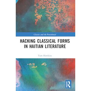 Hawkins, Tom Hacking Classical Forms in Haitian Literature (Classics and the Postcolonial) Hawkins, Tom Hacking Classical Forms in Haitian Literature (Classics and the Postcolonial)